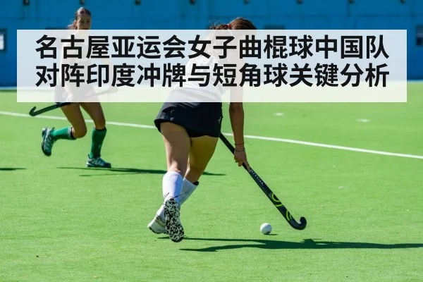 名古屋亚运会女子曲棍球中国队对阵印度冲牌与短角球关键分析