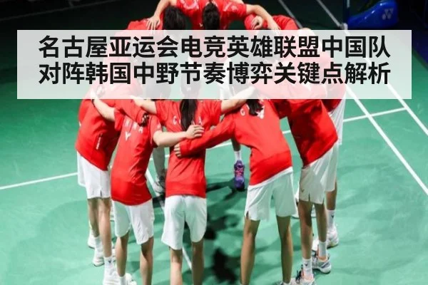 名古屋亚运会电竞英雄联盟中国队对阵韩国中野节奏博弈关键点解析