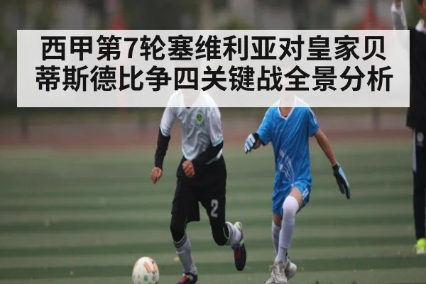 西甲第7轮塞维利亚对皇家贝蒂斯德比争四关键战全景分析