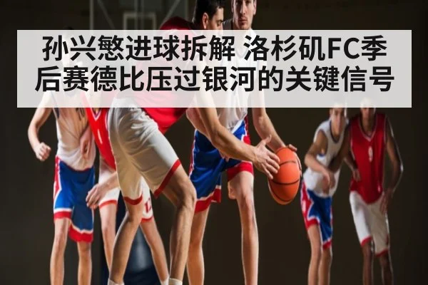 孙兴慜进球拆解 洛杉矶FC季后赛德比压过银河的关键信号