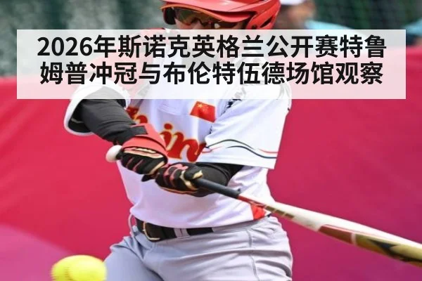 2026年斯诺克英格兰公开赛特鲁姆普冲冠与布伦特伍德场馆观察