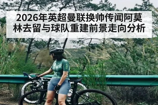 2026年英超曼联换帅传闻阿莫林去留与球队重建前景走向分析