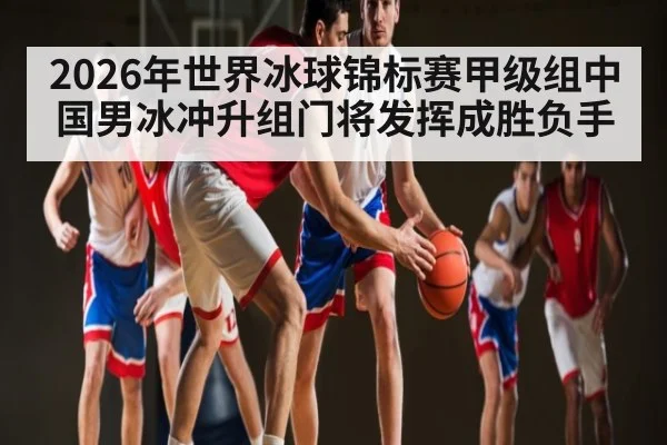 2026年世界冰球锦标赛甲级组中国男冰冲升组门将发挥成胜负手